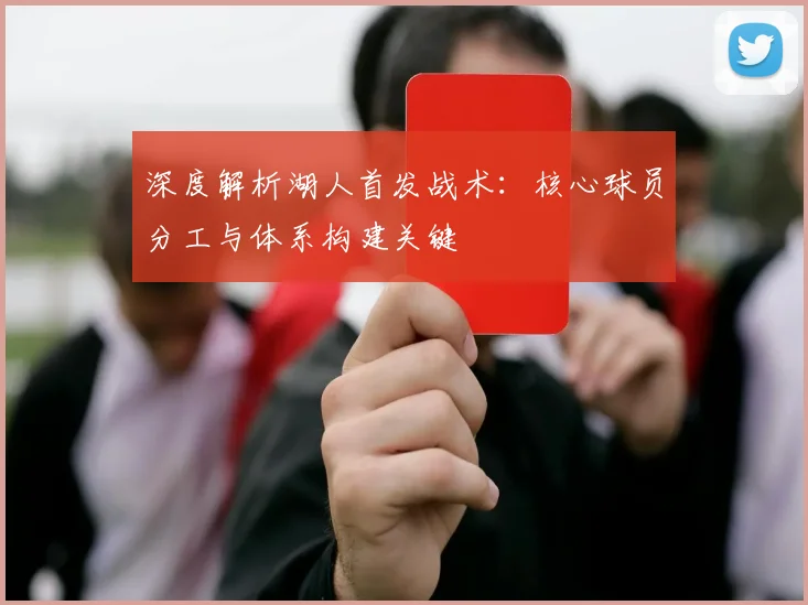 深度解析湖人首发战术：核心球员分工与体系构建关键