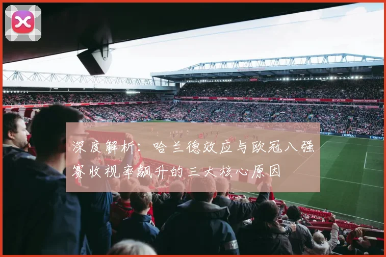 深度解析：哈兰德效应与欧冠八强赛收视率飙升的三大核心原因