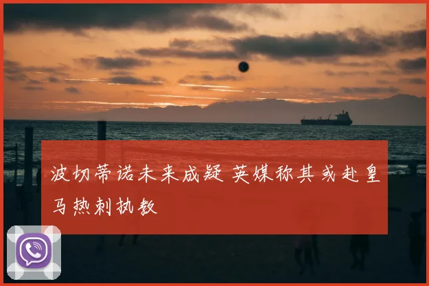 波切蒂诺未来成疑 英媒称其或赴皇马热刺执教