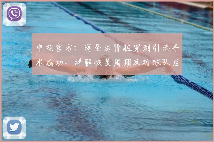 申花官方:蒋圣龙肾脏穿刺引流手术成功,详解恢复周期及对球队后防影响