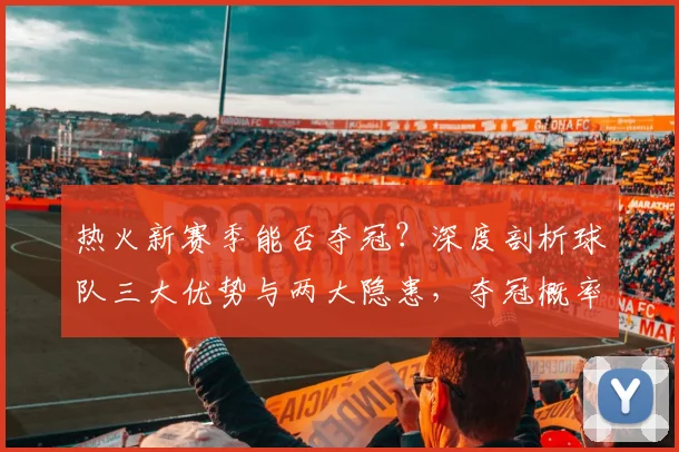 热火新赛季能否夺冠？深度剖析球队三大优势与两大隐患，夺冠概率预测