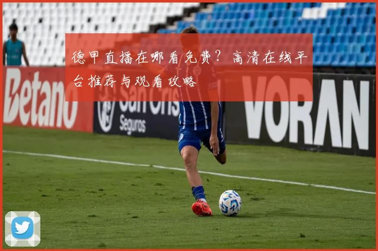 德甲直播在哪看免费?高清在线平台推荐与观看攻略