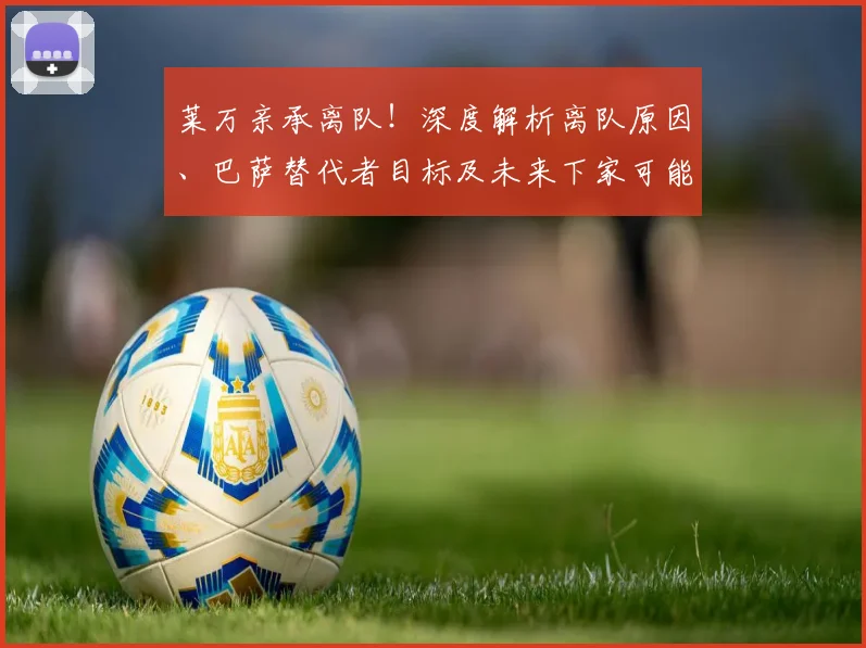 莱万亲承离队！深度解析离队原因、巴萨替代者目标及未来下家可能性分析